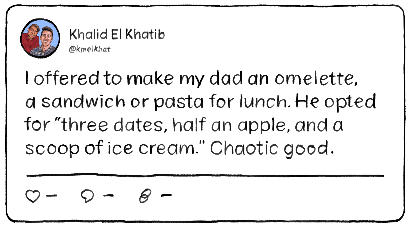 A tweet that reads: I offered to make my dad an omelette, a sandwich or pasta for lunch. He opted for “three dates, half an apple, and a scoop of ice cream.” Chaotic good.