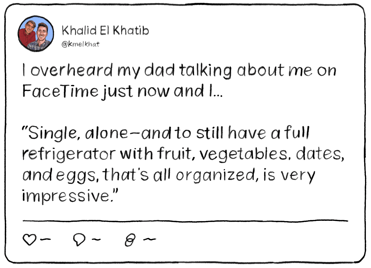 A tweet that reads: I overheard my dad talking about me on FaceTime just now and I... 

“Single, alone—and to still have a full refrigerator with fruit, vegetables, dates, and eggs, that’s all organized, is very impressive.”